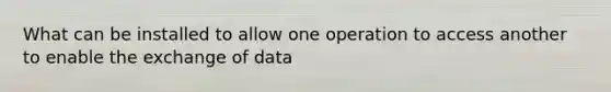 What can be installed to allow one operation to access another to enable the exchange of data