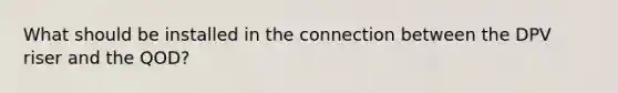 What should be installed in the connection between the DPV riser and the QOD?