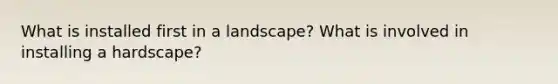 What is installed first in a landscape? What is involved in installing a hardscape?