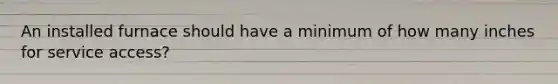 An installed furnace should have a minimum of how many inches for service access?