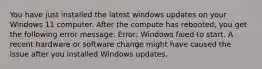 You have just installed the latest windows updates on your Windows 11 computer. After the compute has rebooted, you get the following error message: Error: Windows faied to start. A recent hardware or software change might have caused the issue after you installed Windows updates.