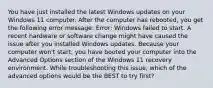 You have just installed the latest Windows updates on your Windows 11 computer. After the computer has rebooted, you get the following error message: Error: Windows failed to start. A recent hardware or software change might have caused the issue after you installed Windows updates. Because your computer won't start, you have booted your computer into the Advanced Options section of the Windows 11 recovery environment. While troubleshooting this issue, which of the advanced options would be the BEST to try first?