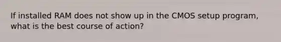 If installed RAM does not show up in the CMOS setup program, what is the best course of action?