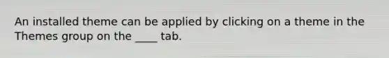 An installed theme can be applied by clicking on a theme in the Themes group on the ____ tab.