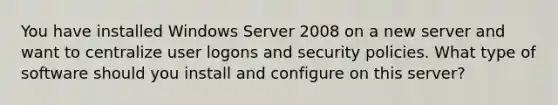 You have installed Windows Server 2008 on a new server and want to centralize user logons and security policies. What type of software should you install and configure on this server?