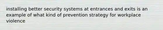 installing better security systems at entrances and exits is an example of what kind of prevention strategy for workplace violence