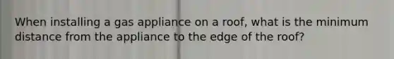 When installing a gas appliance on a roof, what is the minimum distance from the appliance to the edge of the roof?