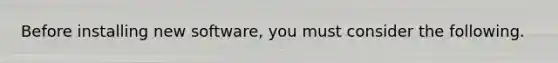 Before installing new software, you must consider the following.