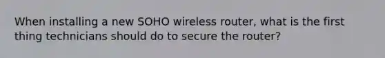 When installing a new SOHO wireless router, what is the first thing technicians should do to secure the router?