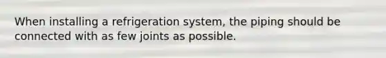 When installing a refrigeration system, the piping should be connected with as few joints as possible.