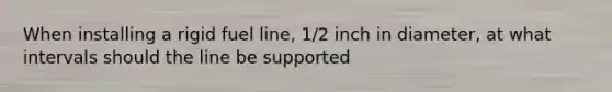 When installing a rigid fuel line, 1/2 inch in diameter, at what intervals should the line be supported