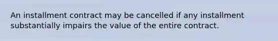 An installment contract may be cancelled if any installment substantially impairs the value of the entire contract.