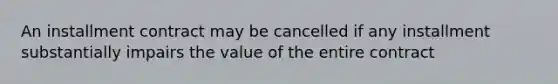 An installment contract may be cancelled if any installment substantially impairs the value of the entire contract