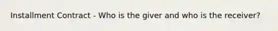 Installment Contract - Who is the giver and who is the receiver?