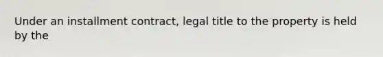 Under an installment contract, legal title to the property is held by the