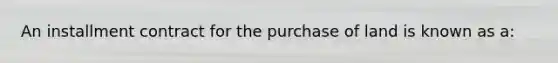 An installment contract for the purchase of land is known as a: