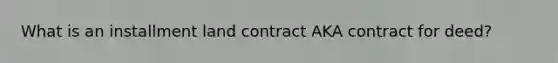 What is an installment land contract AKA contract for deed?