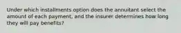 Under which installments option does the annuitant select the amount of each payment, and the insurer determines how long they will pay benefits?