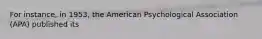 For instance, in 1953, the American Psychological Association (APA) published its