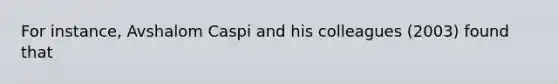 For instance, Avshalom Caspi and his colleagues (2003) found that