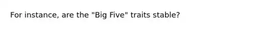 For instance, are the "Big Five" traits stable?