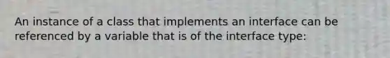 An instance of a class that implements an interface can be referenced by a variable that is of the interface type: