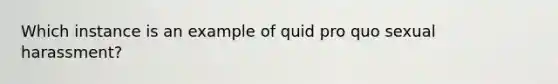 Which instance is an example of quid pro quo sexual harassment?