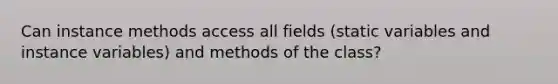 Can instance methods access all fields (static variables and instance variables) and methods of the class?