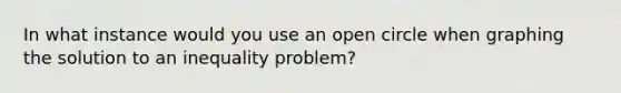 In what instance would you use an open circle when graphing the solution to an inequality problem?