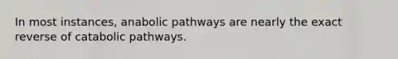 In most instances, anabolic pathways are nearly the exact reverse of catabolic pathways.