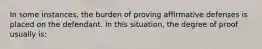 In some instances, the burden of proving affirmative defenses is placed on the defendant. In this situation, the degree of proof usually is: