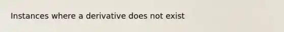 Instances where a derivative does not exist