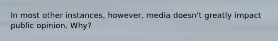In most other instances, however, media doesn't greatly impact public opinion. Why?