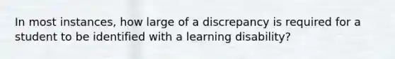 In most instances, how large of a discrepancy is required for a student to be identified with a learning disability?