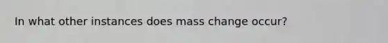 In what other instances does mass change occur?