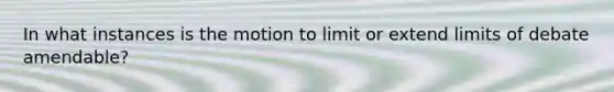 In what instances is the motion to limit or extend limits of debate amendable?