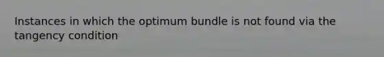 Instances in which the optimum bundle is not found via the tangency condition