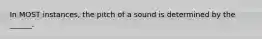 In MOST instances, the pitch of a sound is determined by the ______.