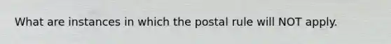 What are instances in which the postal rule will NOT apply.