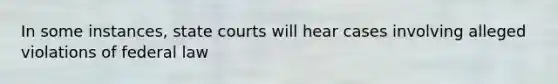 In some instances, <a href='https://www.questionai.com/knowledge/k0UTVXnPxH-state-courts' class='anchor-knowledge'>state courts</a> will hear cases involving alleged violations of federal law