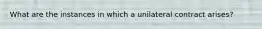 What are the instances in which a unilateral contract arises?