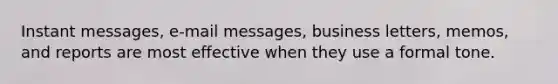 Instant messages, e-mail messages, business letters, memos, and reports are most effective when they use a formal tone.