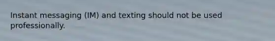 Instant messaging (IM) and texting should not be used professionally.