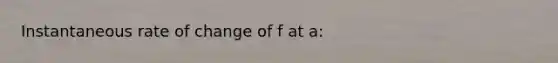 <a href='https://www.questionai.com/knowledge/k8aedTKyay-instantaneous-rate-of-change' class='anchor-knowledge'>instantaneous rate of change</a> of f at a: