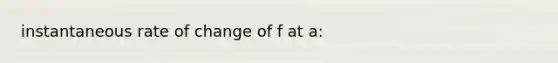 instantaneous rate of change of f at a: