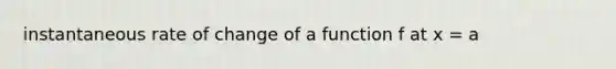 instantaneous rate of change of a function f at x = a