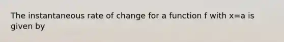 The instantaneous rate of change for a function f with x=a is given by