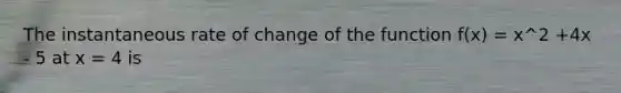 The instantaneous rate of change of the function f(x) = x^2 +4x - 5 at x = 4 is