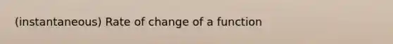 (instantaneous) Rate of change of a function