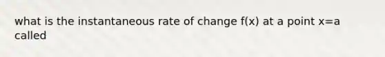 what is the instantaneous rate of change f(x) at a point x=a called